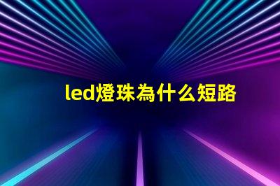 led燈珠為什么短路了 led燈珠擊穿后短路